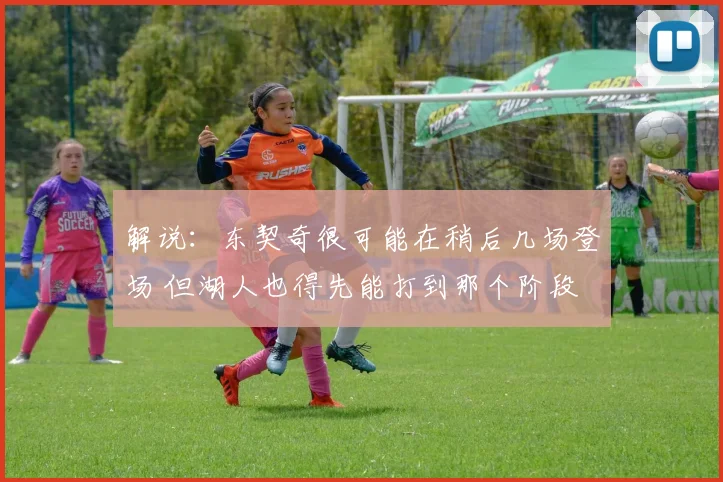 解说：东契奇很可能在稍后几场登场 但湖人也得先能打到那个阶段