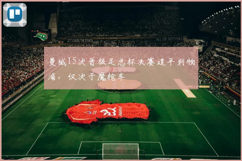 曼城15次晋级足总杯决赛追平利物浦，仅次于魔枪车